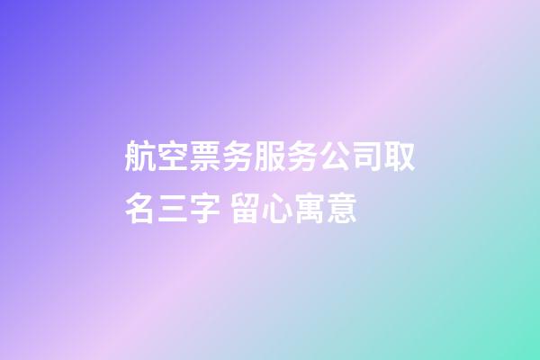 航空票务服务公司取名三字 留心寓意-第1张-公司起名-玄机派